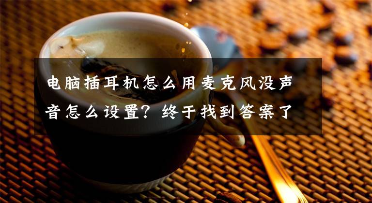 电脑插耳机怎么用麦克风没声音怎么设置？终于找到答案了win10声音无法找到，win10输入设备麦克风不能用文章配图