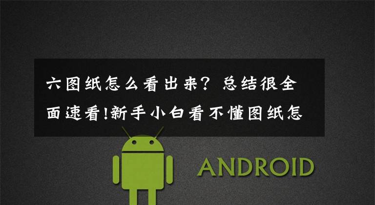 六图纸怎么看出来？总结很全面速看!新手小白看不懂图纸怎么办？教你按顺序看图纸！文章配图