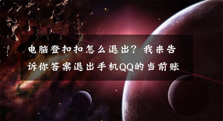电脑登扣扣怎么退出？我来告诉你答案退出手机QQ的当前账号，你会吗？文章配图