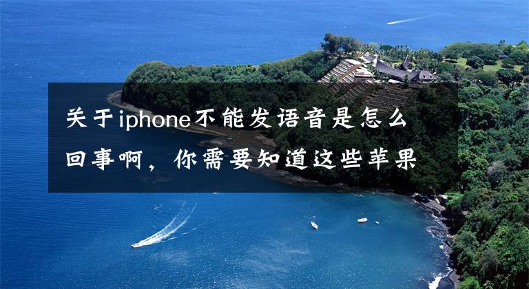 关于iphone不能发语音是怎么回事啊，你需要知道这些苹果7手机听筒突然不能语音，打电话也沙沙沙的声音，这是怎么回事？