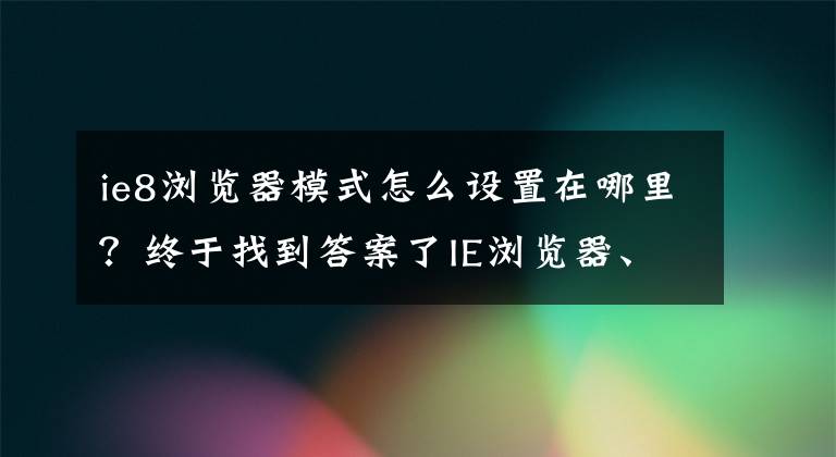 ie8浏览器模式怎么设置在哪里？终于找到答案了IE浏览器、360浏览器、兼容性设置