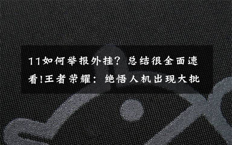 11如何举报外挂？总结很全面速看!王者荣耀：绝悟人机出现大批外挂，修改数据，50秒通关