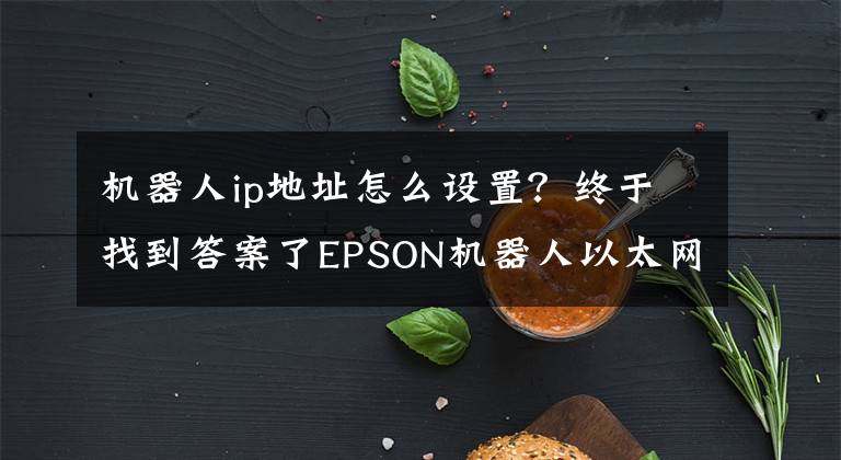 机器人ip地址怎么设置？终于找到答案了EPSON机器人以太网通讯指令