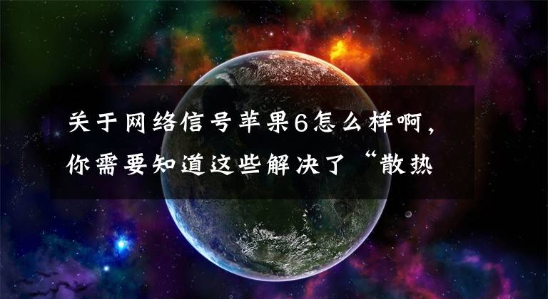 关于网络信号苹果6怎么样啊，你需要知道这些解决了“散热”和“信号”两个老大难问题的iPhone14 Pro，你买吗