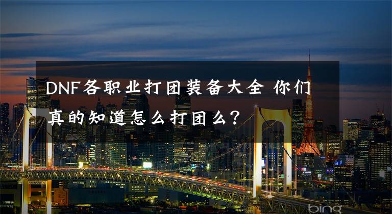 DNF各职业打团装备大全 你们真的知道怎么打团么？文章配图