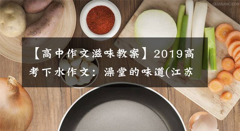 【高中作文滋味教案】2019高考下水作文：澡堂的味道(江苏张锐)