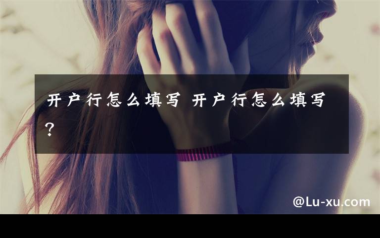 开户行怎么填写 开户行怎么填写？文章配图