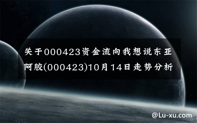 关于000423资金流向我想说东亚阿胶(000423)10月14日走势分析