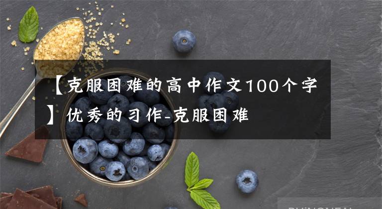 【克服困难的高中作文100个字】优秀的习作-克服困难