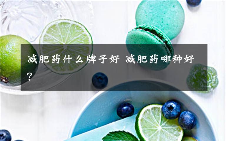 减肥药什么牌子好 减肥药哪种好？文章配图