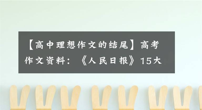 【高中理想作文的结尾】高考作文资料：《人民日报》15大高频主题经典结尾20句金句。