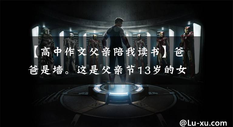 【高中作文父亲陪我读书】爸爸是墙。这是父亲节13岁的女儿写给父亲的文章。文章配图