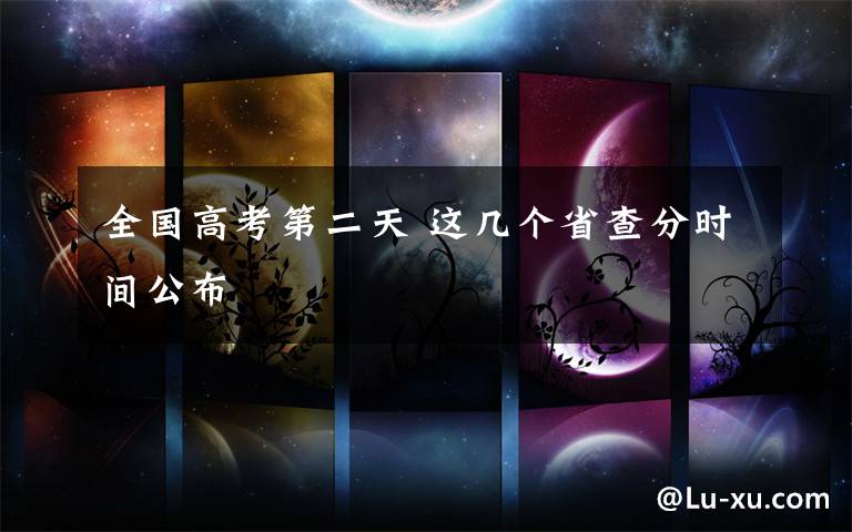 全国高考第二天 这几个省查分时间公布文章配图