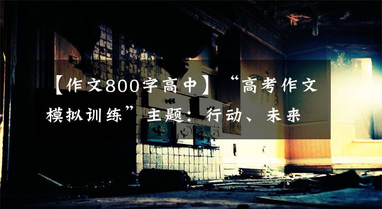 【作文800字高中】“高考作文模拟训练”主题：行动、未来文章配图