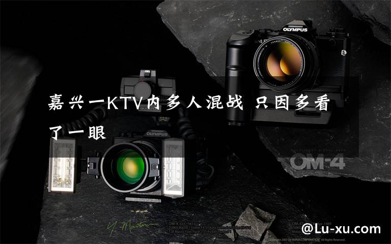 嘉兴一KTV内多人混战 只因多看了一眼文章配图
