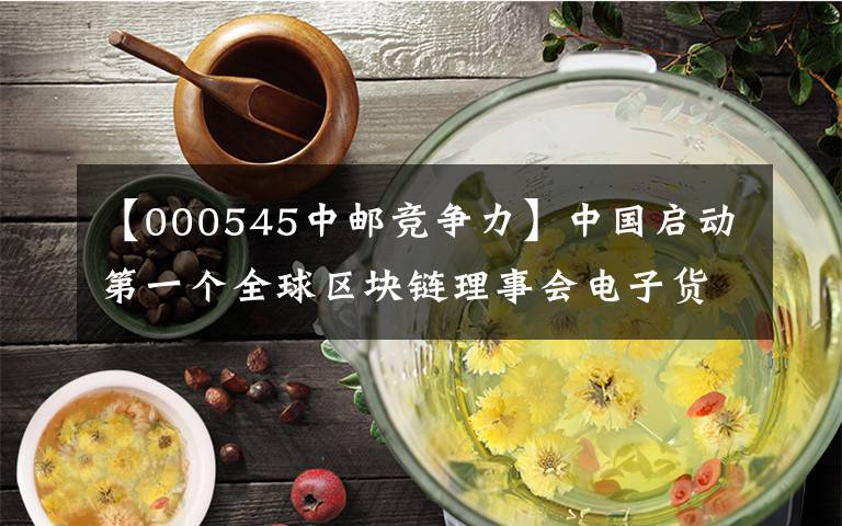 【000545中邮竞争力】中国启动第一个全球区块链理事会电子货币文章配图