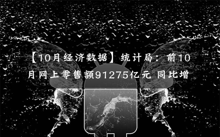 【10月经济数据】统计局：前10月网上零售额91275亿元 同比增长10.9%