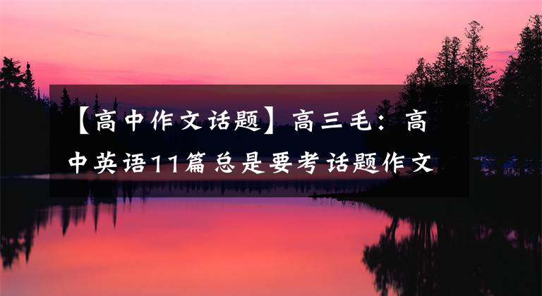 【高中作文话题】高三毛：高中英语11篇总是要考话题作文，总是要准备，大小考试就这些