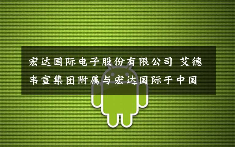 宏达国际电子股份有限公司 艾德韦宣集团附属与宏达国际于中国活动产业中应用虚拟现实建立长期战略关系