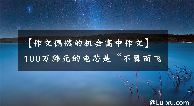 【作文偶然的机会高中作文】100万韩元的电芯是“不翼而飞”，原来是“内鬼”监视自敌