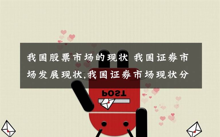 我国股票市场的现状 我国证券市场发展现状,我国证券市场现状分析文章配图