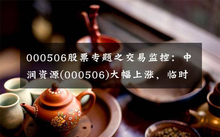 000506股票专题之交易监控：中润资源(000506)大幅上涨，临时报告3.91元。