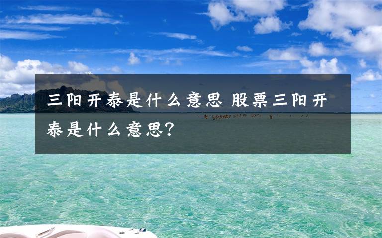 三阳开泰是什么意思 股票三阳开泰是什么意思？文章配图