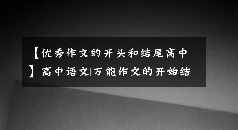 【优秀作文的开头和结尾高中】高中语文|万能作文的开始结束、人物素材、高分很重要