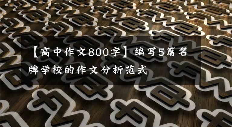 【高中作文800字】编写5篇名牌学校的作文分析范式