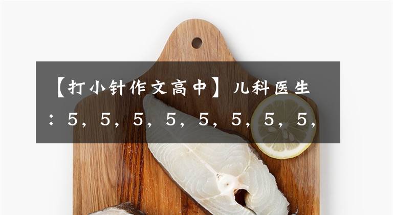 【打小针作文高中】儿科医生：5，5，5，5，5，5，5，5，5，5。