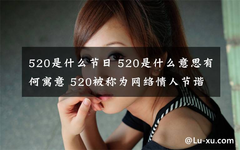 520是什么节日 520是什么意思有何寓意 520被称为网络情人节谐音“我爱你"