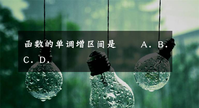 函数的单调增区间是­­ A．B．C．D．文章配图