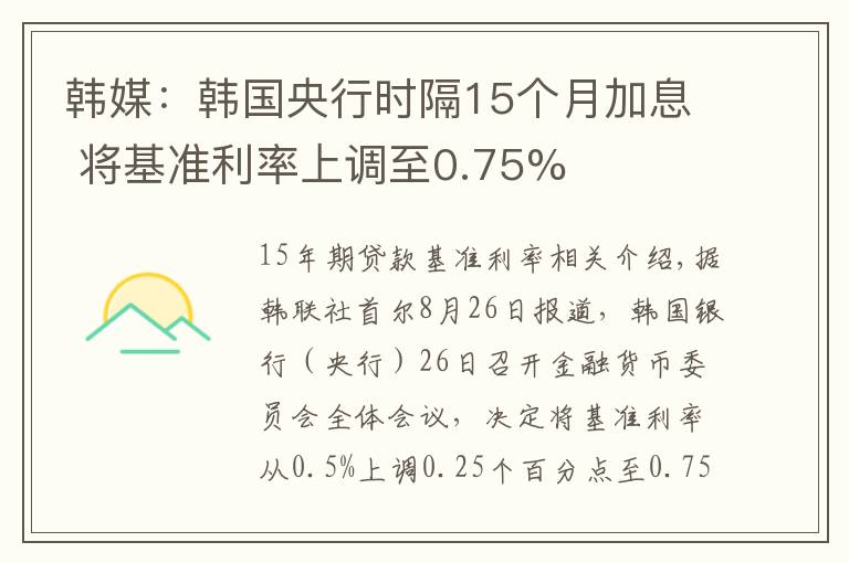 韩媒：韩国央行时隔15个月加息 将基准利率上调至0.75%
