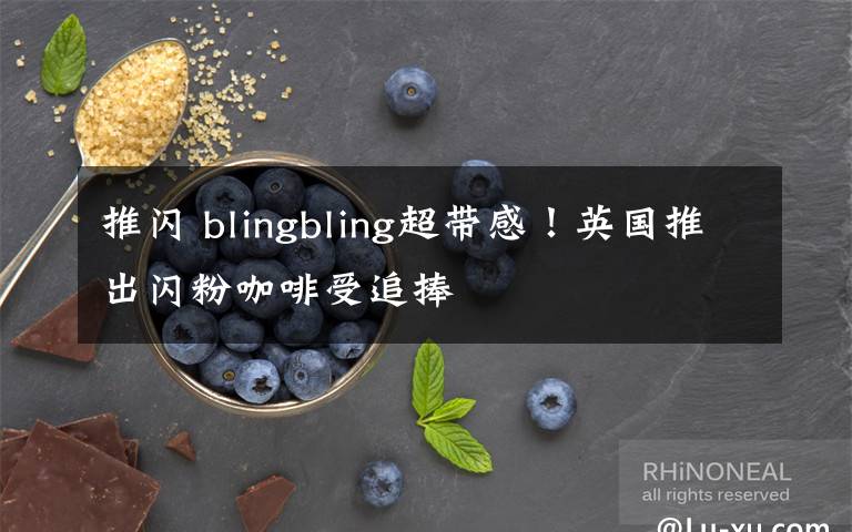 推闪 blingbling超带感！英国推出闪粉咖啡受追捧