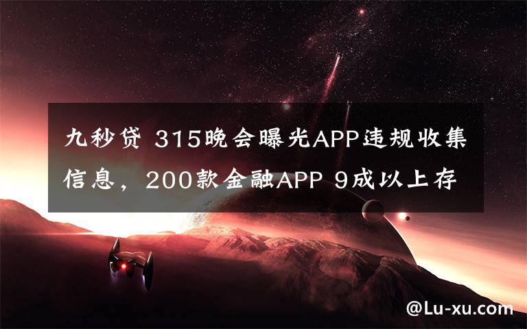 九秒贷 315晚会曝光APP违规收集信息，200款金融APP 9成以上存在问题