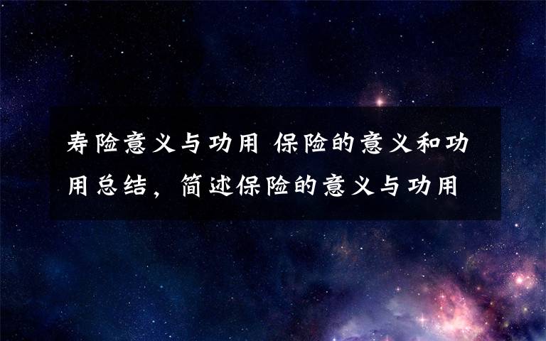 寿险意义与功用 保险的意义和功用总结，简述保险的意义与功用文章配图
