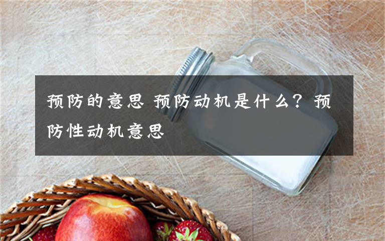 预防的意思 预防动机是什么？预防性动机意思文章配图