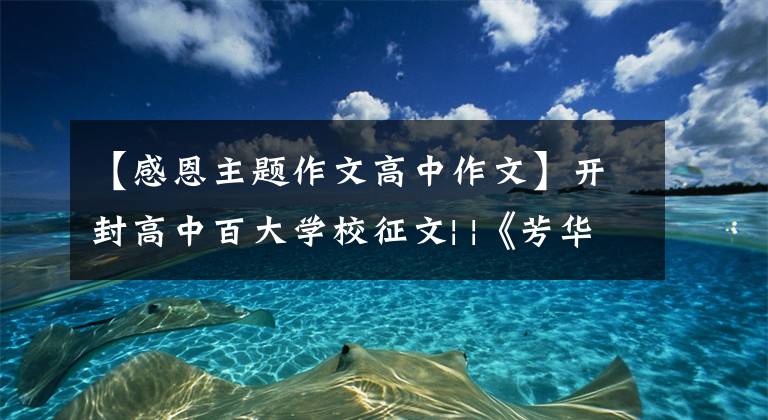 【感恩主题作文高中作文】开封高中百大学校征文| |《芳华回忆》，感谢母校的回忆。