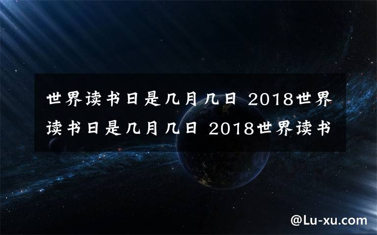 世界读书日是几月几日 2018世界读书日是几月几日 2018世界读书日的由来及意义