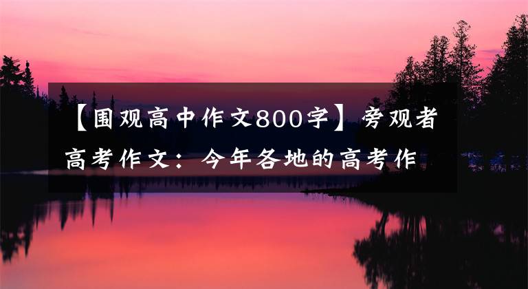 【围观高中作文800字】旁观者高考作文：今年各地的高考作文都很辩证