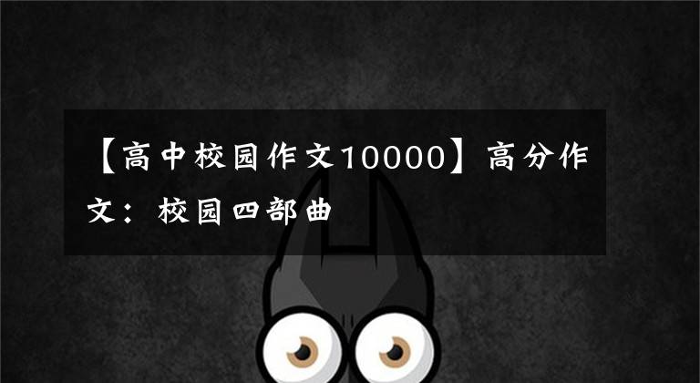 【高中校园作文10000】高分作文：校园四部曲