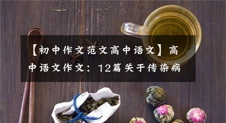 【初中作文范文高中语文】高中语文作文：12篇关于传染病题材的范文必须背下来！满分近在眼前