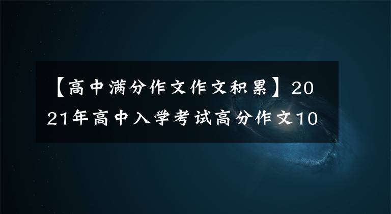 【高中满分作文作文积累】2021年高中入学考试高分作文10篇！《陈文文评论》