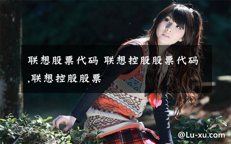 联想股票代码 联想控股股票代码,联想控股股票文章配图
