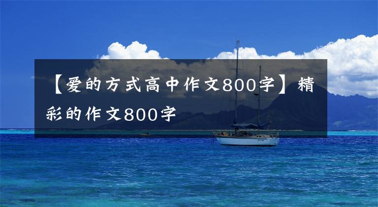 【爱的方式高中作文800字】精彩的作文800字