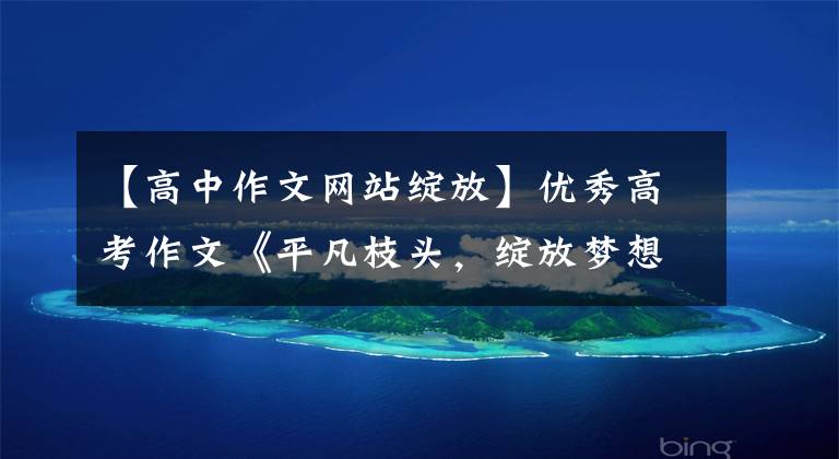 【高中作文网站绽放】优秀高考作文《平凡枝头，绽放梦想之花》文章配图