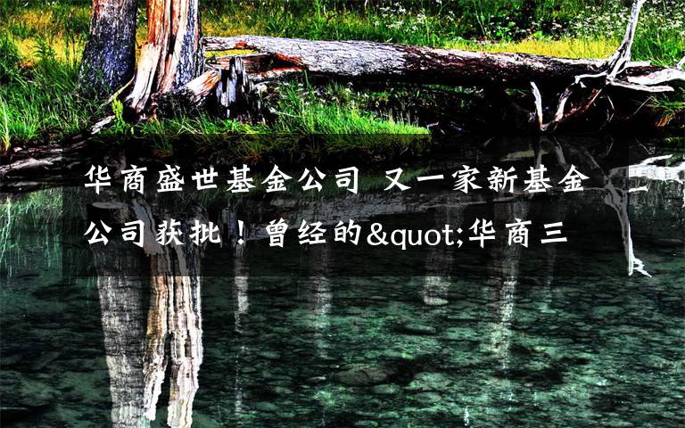 华商盛世基金公司 又一家新基金公司获批！曾经的"华商三剑客"之一梁永强正式回归公募文章配图