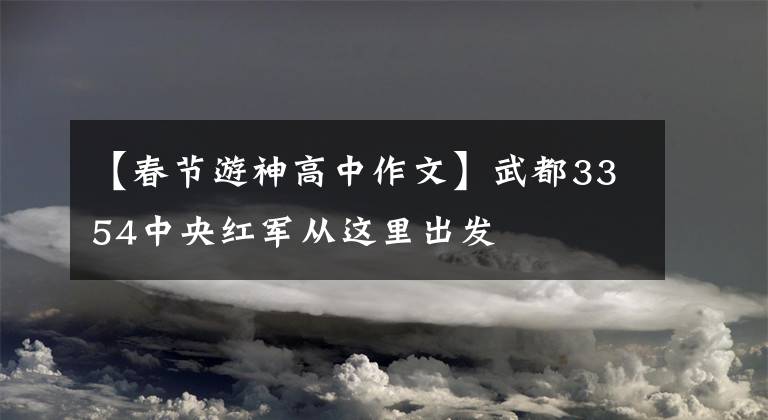 【春节游神高中作文】武都3354中央红军从这里出发