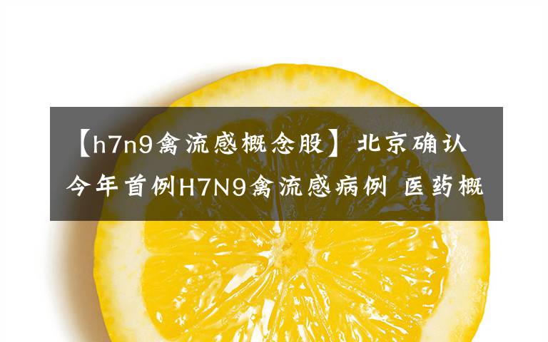 【h7n9禽流感概念股】北京确认今年首例H7N9禽流感病例 医药概念股受关注