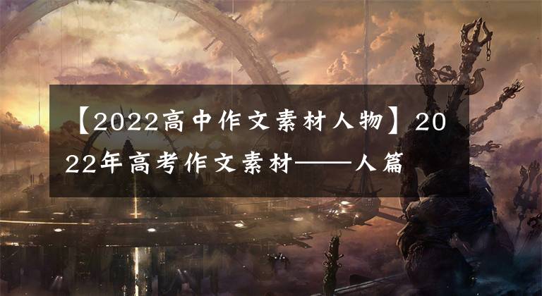 【2022高中作文素材人物】2022年高考作文素材——人篇